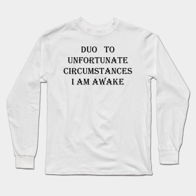 I Am Awake , Due To Unfortunate Circumstances FUNNY Long Sleeve T-Shirt by Maya Designs CC